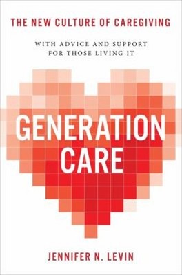 Generation Care : The New Culture of Caregiving Hardcover Jennife