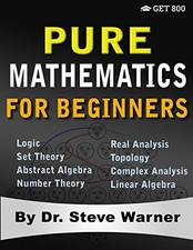 PURE MATHEMATICS FOR BEGINNERS: A RIGOROUS INTRODUCTION TO By Steve Warner *NEW*