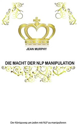 Die Macht der NLP Manipulation. Der Königsweg um jeden mit NLP zu manipulieren