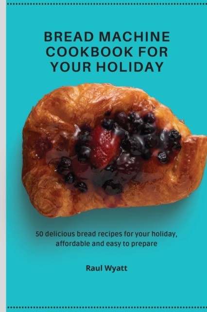 Bread Machine Cookbook for your Holiday: 50 delicious by Raul Wyatt PAPERBACK