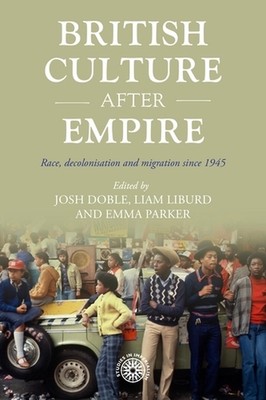 British Culture After Empire: Race, Decolonisation and Migration Since 1945 by J