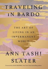 Traveling in Bardo: The Art of Living in an Impermanent World by Ann Tashi Slate