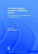The North-Eastern Frontiers of Medieval Europe: The Expansion of Latin Christe..