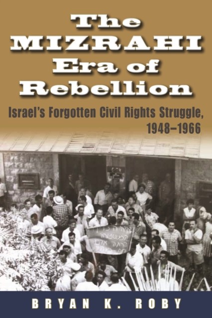 The Mizrahi Era of Rebellion  Israels Forgotten Civil by Bryan K. Roby HARDBACK