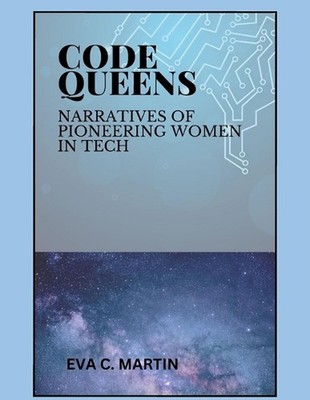 Code Queens: Narratives of Pioneering Women in Tech by Eva C. Martin Paperback B