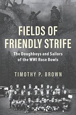 FIELDS OF FRIENDLY STRIFE: THE DOUGHBOYS AND SAILORS OF By Timothy P. Brown NEW