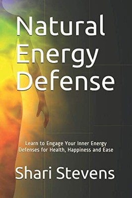 Natural Energy Defense: Learn to Engage Your Inner Energy Defenses for Healt...