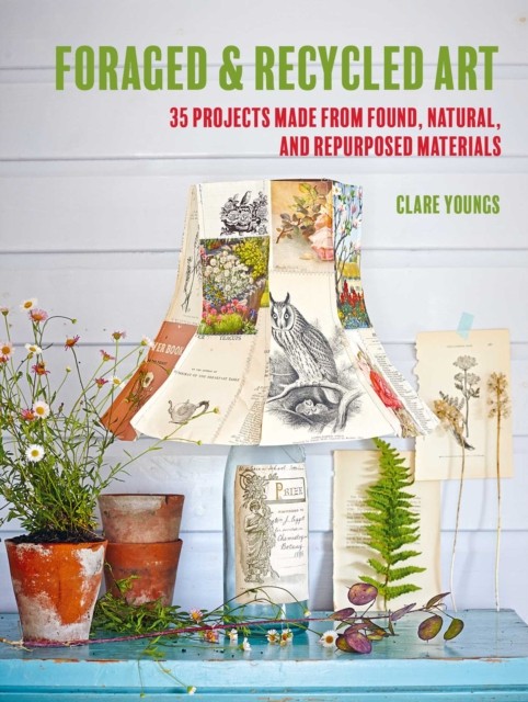 Foraged and Recycled Art: 35 projects made from by Clare Youngs (PB 2023) - Image 5