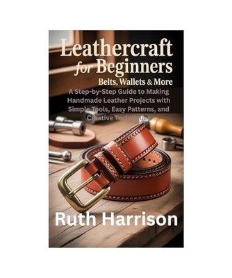 Leathercraft for Beginners: Belts, Wallets & More: A Step-by-Step Guide to Makin