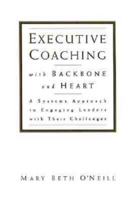 Executive Coaching with Backbone and Heart : A Systems Approach to Engagi - GOOD
