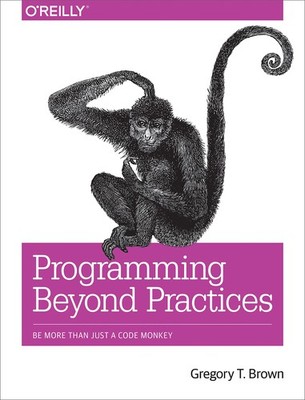 Programming Beyond Practices: Be More Than Just a Code Monkey by Brown