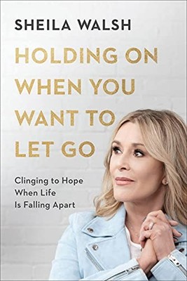 Holding on When You Want to Let Go: Cl..., Sheila Walsh
