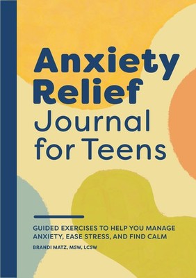 Anxiety Relief Journal for Teens: Guided Exercises to Help You Manage Anxiet...