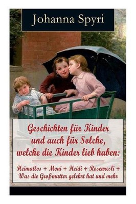 Geschichten Fr Kinder Und Auch Fr Solche, Welche Die Kinder Lieb Haben: Heimatlo