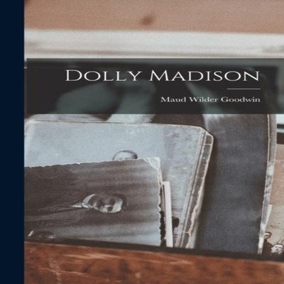 Dolly Madison Maud Wilder Goodwin Hardcover Creative Media Partne