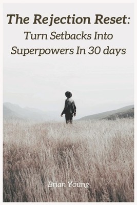 The Rejection Reset: Turn Setbacks Into Superpowers in 30 Days: How to Overcome