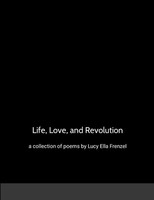 Life, Love, And Revolution A Collection Of Poems By Lucy Ella Frenzel Frenzel