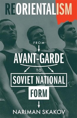 REORIENTALISM: FROM AVANT-GARDE TO SOVIET NATIONAL FORM (MODERNIS... Nariman Ska