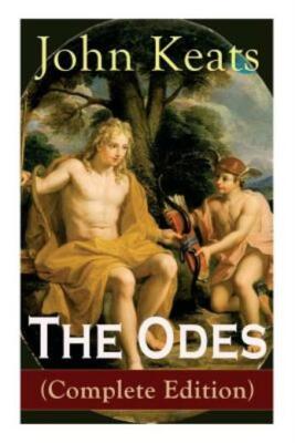 The Odes (Complete Edition): Ode On A Grecian Urn + Ode To A Nightingale + ...