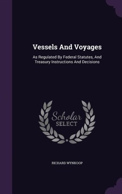 Wynkoop - Vessels And Voyages  As Regulated By Federal Statutes And T - X555z