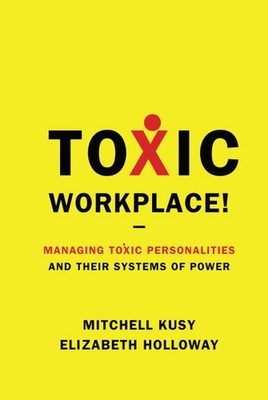 Toxic Workplace!: Managing Toxic Personalities and Their Systems of Power