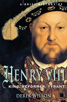 A Brief History of Henry VIII: King, Reformer and Tyrant by Mr Derek Wilson ...