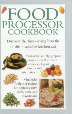 Food Processor Cookbook: Discover the Time-saving Benefits of Th