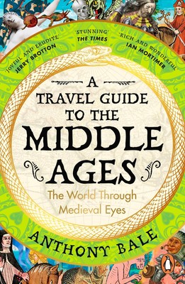 A Travel Guide to the Middle Ages The World Through Medieval Eyes Anthony Bale