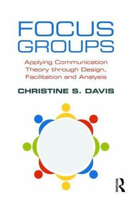 Focus Groups : Applying Communication Theory Through Design, Facilitation, an...
