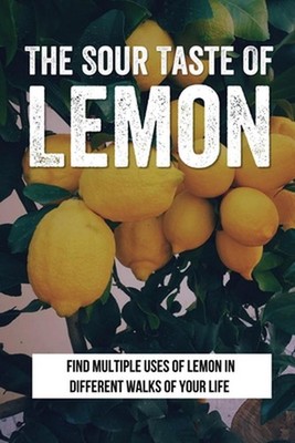 The Sour Taste Of Lemon: Find Multiple Uses Of Lemon In Different Walks Of Your