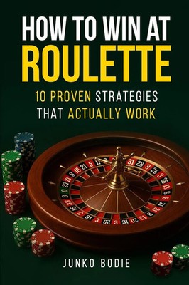 How To Win At Roulette-10 Proven Strategies That Actually Work Junko Bodie Buch