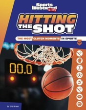 Hitting the Shot: The Most Clutch Moments in Sports by Braun, Eric