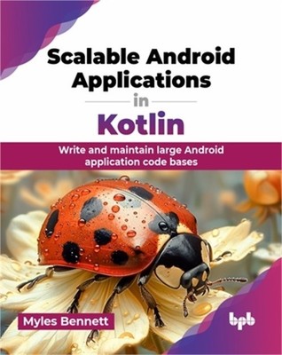 Scalable Android Applications in Kotlin: Write and maintain large Android applic