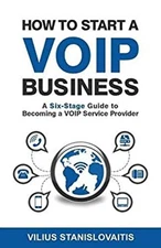 How to Start a Voip Business : A Six-Stage Guide to Becoming a Vo