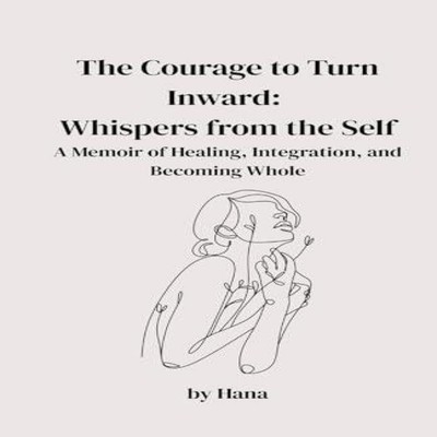 The Courage to Turn Inward Whispers from the Self. A Memoir of He