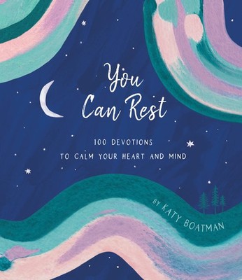 You Can Rest: 100 Devotions to Calm Your Heart and Mind - Boatman, Katy - Go...