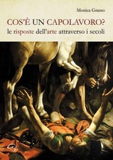 Libri Monica Grasso - Cos'e Un Capolavoro? Le Risposte Dell'arte Attraverso I Se