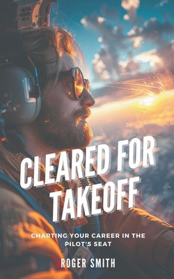 Cleared for Takeoff Charting Your Path in the Pilot's Seat Roger Smith Buch 2024