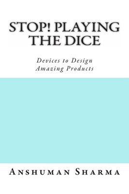 Stop! Playing the Dice: Devices to Design Amazing Products by Anshuman Sharma (E