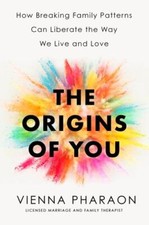 The Origins of You: How Breaking Family Patterns Can Liberate the Way We Live a