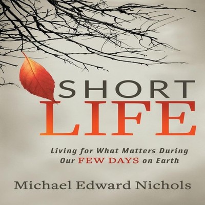 Short Life Living for What Matters During our Few Days on Earth M