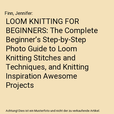 LOOM KNITTING FOR BEGINNERS: The Complete Beginner s Step-by-Step Photo Guide 
