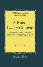 A First Latin Course: Comprehending Grammar, Delectus, and Exercise-Book