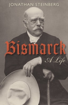 Bismarck A Life by Jonathan  Steinberg (Paperback Book)