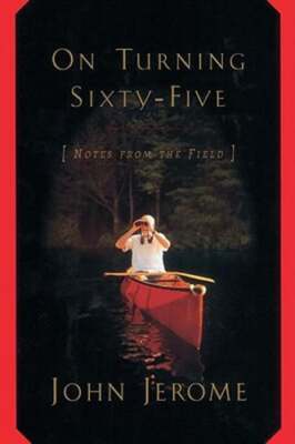 On Turning Sixty-Five: Notes from the Field by John Jerome: New