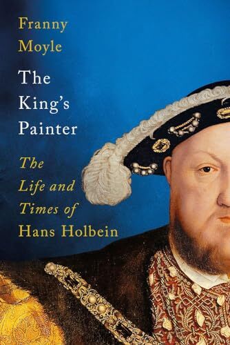 The King's Painter: The Life and Times of Hans Holbein,Franny Mo