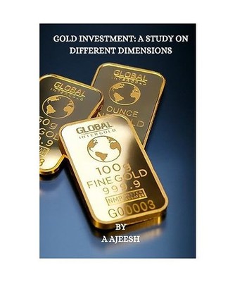 Gold Investment: A Study on Different Dimensions, A. Ajeesh