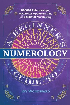 A Beginner's Guide to Numerology: Decode Relationships, Maximize Opportuniti...