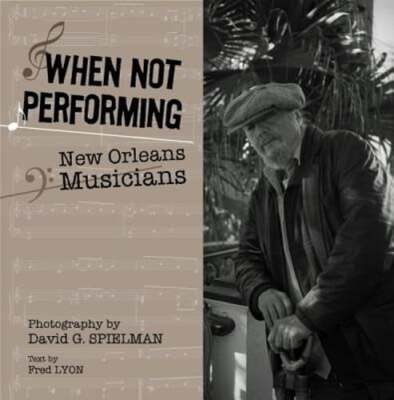When Not Performing: New Orleans Musicians by David Spielman: New