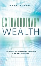 Extraordinary Wealth: The Guide To Financial Freedom  An Amazing Life